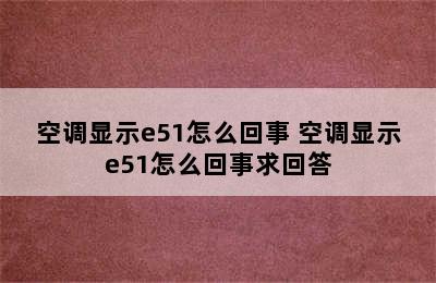 空调显示e51怎么回事 空调显示e51怎么回事求回答